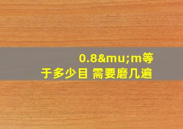 0.8μm等于多少目 需要磨几遍